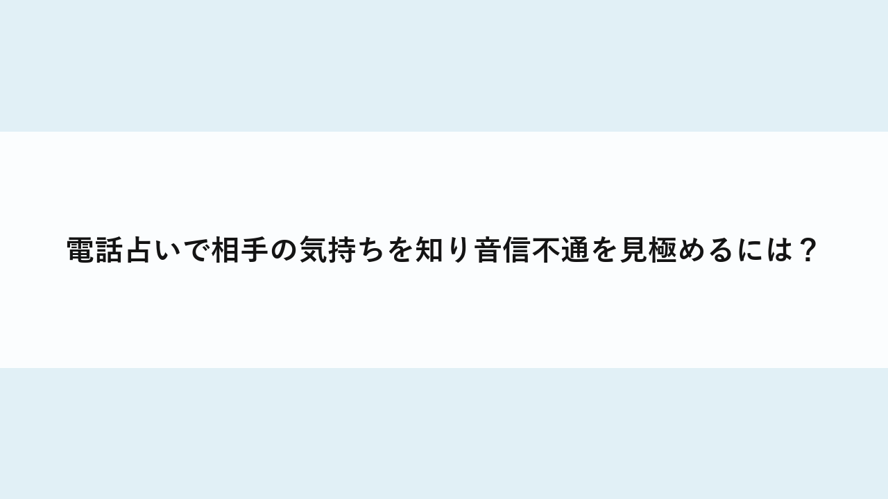 電話占いで相手の気持ちを知り音信不通を見極めるには？