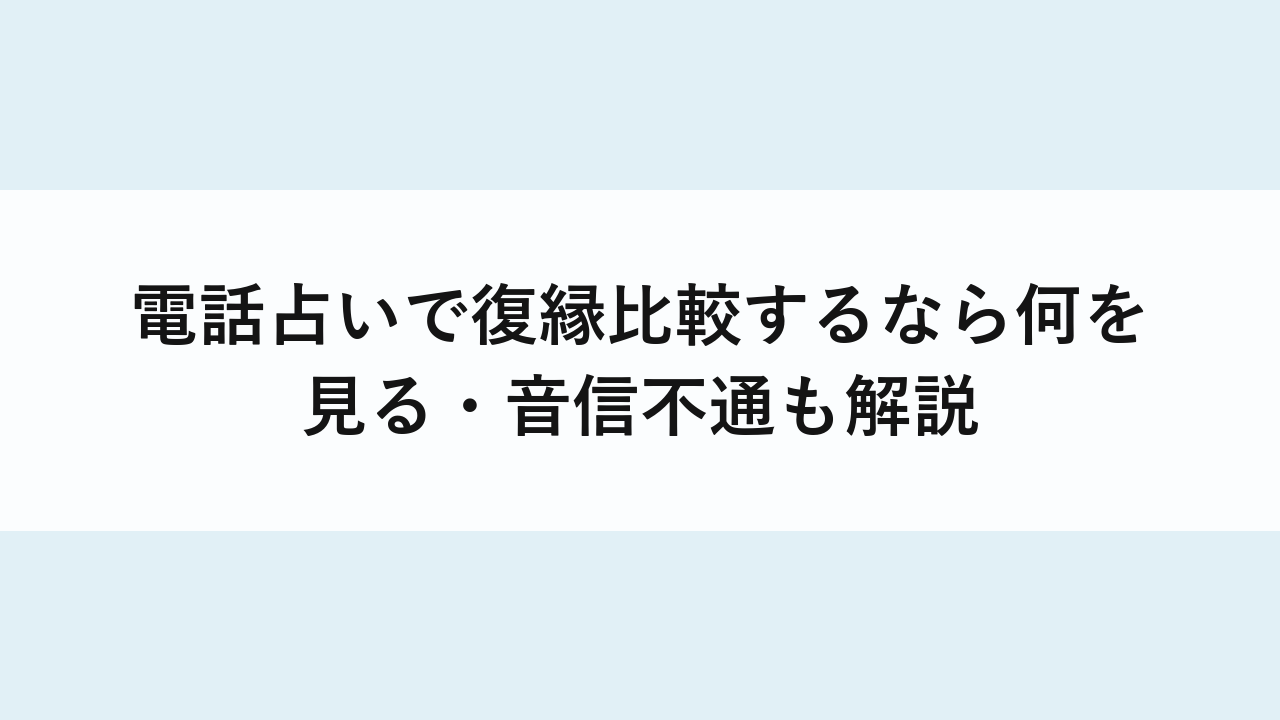 電話占いで復縁比較するなら何を見る・音信不通も解説