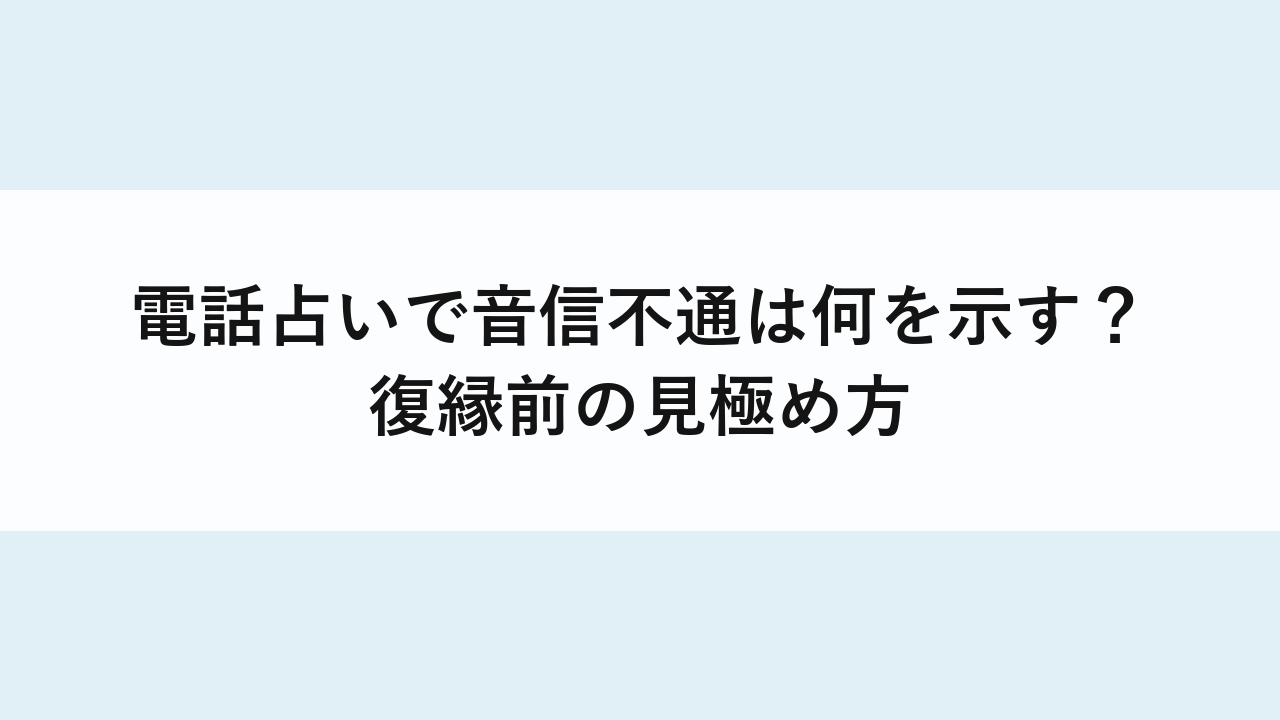 電話占いで音信不通は何を示す？復縁前の見極め方
