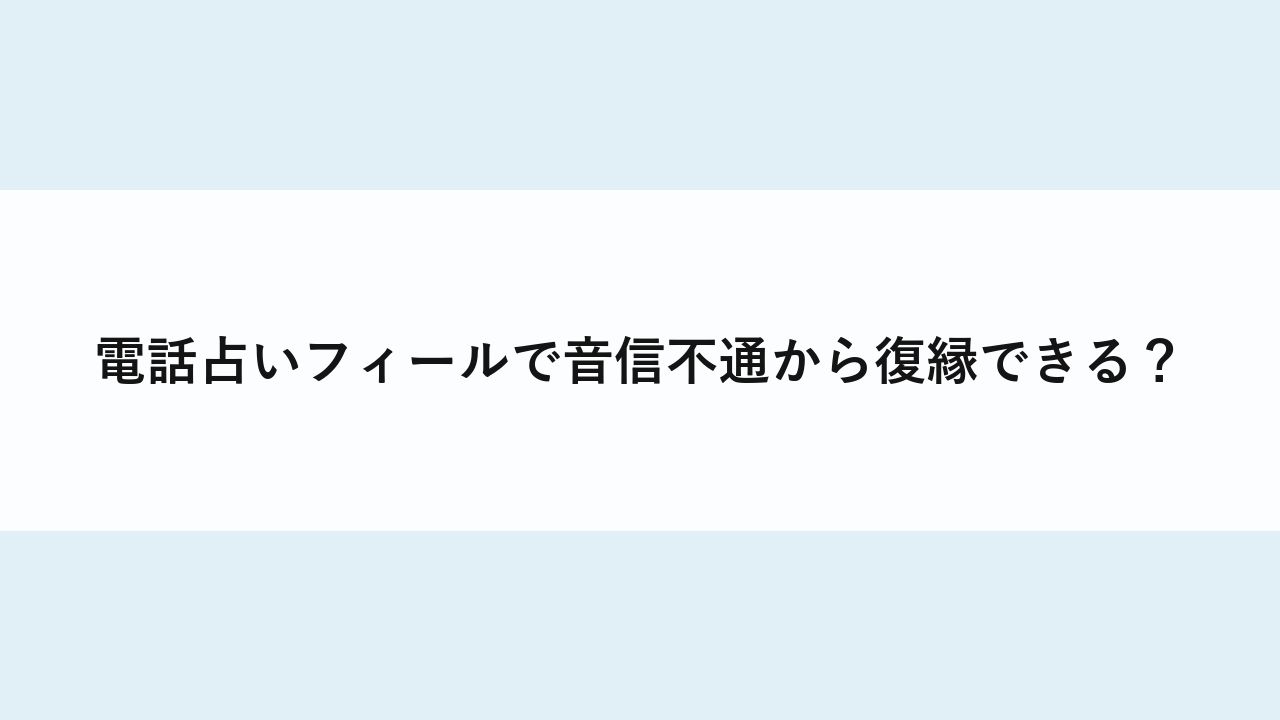 電話占いフィールで音信不通から復縁できる？