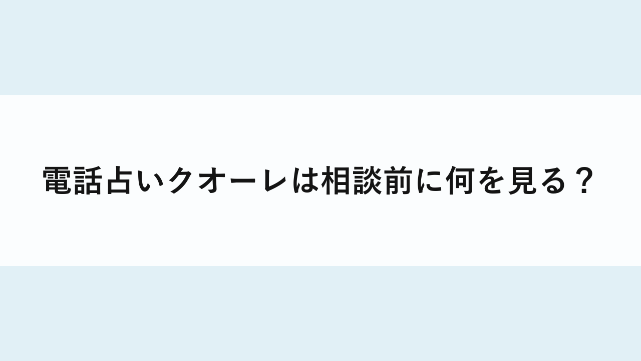 電話占いクオーレは相談前に何を見る？